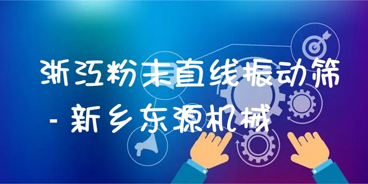 浙江粉末直線振動(dòng)篩 - 新鄉(xiāng)東源機(jī)械
