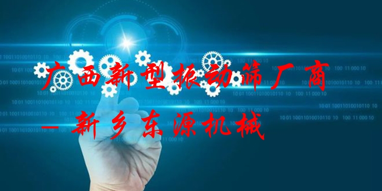廣西新型振動篩廠商 - 新鄉(xiāng)東源機械