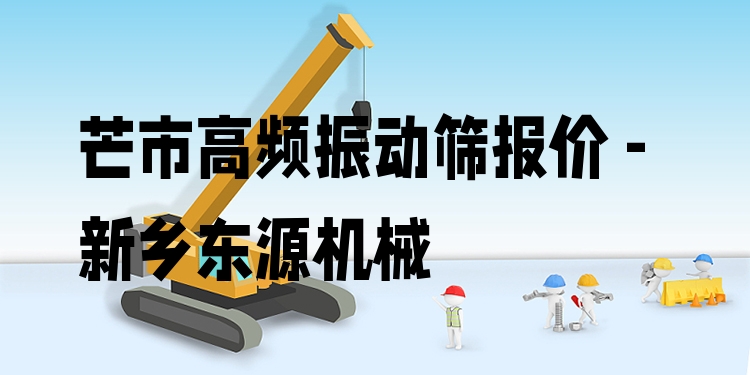 芒市高頻振動篩報價 - 新鄉(xiāng)東源機械
