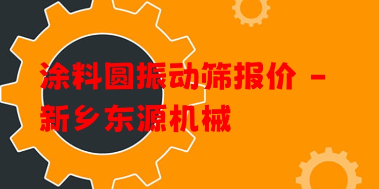 涂料圓振動篩報(bào)價(jià) - 新鄉(xiāng)東源機(jī)械