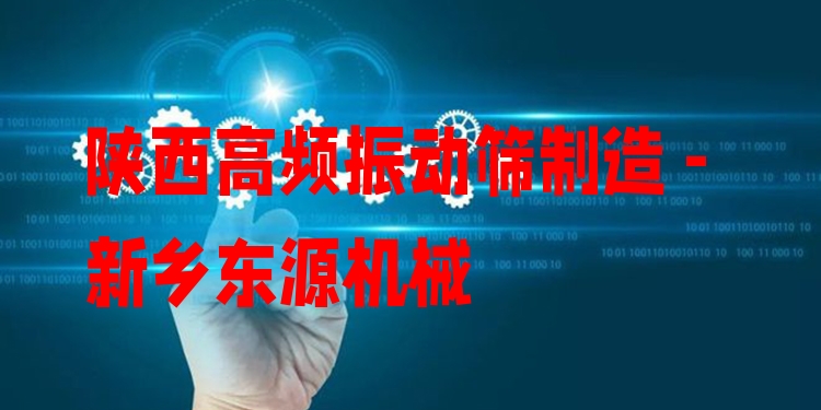 陜西高頻振動(dòng)篩制造 - 新鄉(xiāng)東源機(jī)械