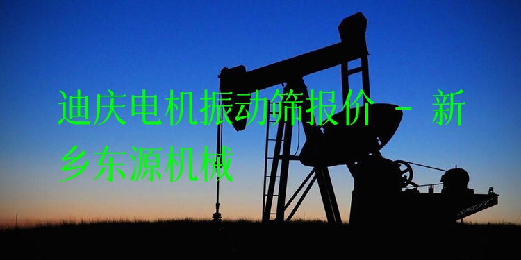 迪慶電機(jī)振動(dòng)篩報(bào)價(jià) - 新鄉(xiāng)東源機(jī)械