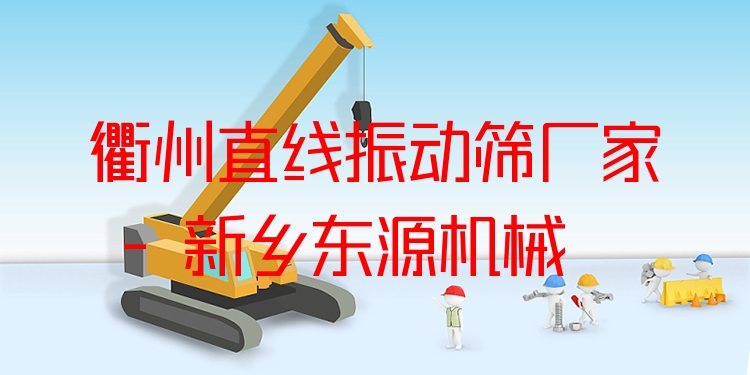 衢州直線振動篩廠家 - 新鄉(xiāng)東源機械