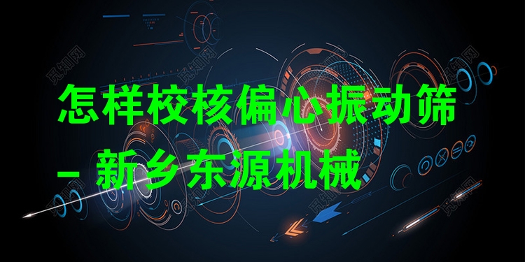 怎樣校核偏心振動篩 - 新鄉(xiāng)東源機械