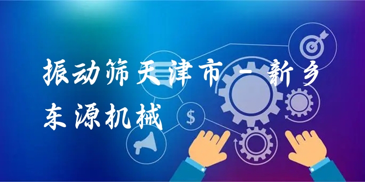振動篩天津市 - 新鄉(xiāng)東源機械