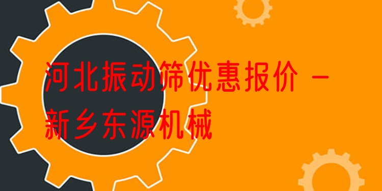 河北振動(dòng)篩優(yōu)惠報(bào)價(jià) - 新鄉(xiāng)東源機(jī)械