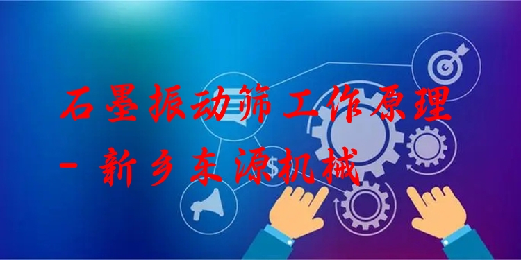石墨振動篩工作原理 - 新鄉(xiāng)東源機(jī)械