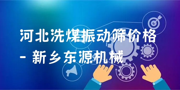 河北洗煤振動(dòng)篩價(jià)格 - 新鄉(xiāng)東源機(jī)械