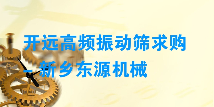 開(kāi)遠(yuǎn)高頻振動(dòng)篩求購(gòu) - 新鄉(xiāng)東源機(jī)械