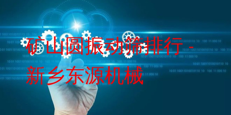 礦山圓振動篩排行 - 新鄉(xiāng)東源機(jī)械