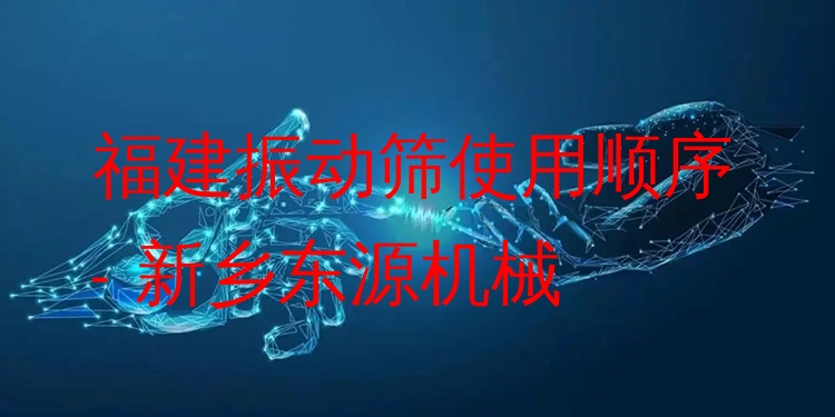 福建振動篩使用順序 - 新鄉(xiāng)東源機械