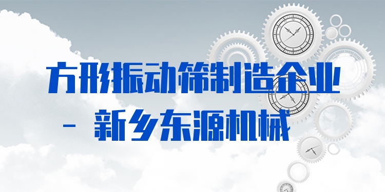 方形振動篩制造企業(yè) - 新鄉(xiāng)東源機(jī)械