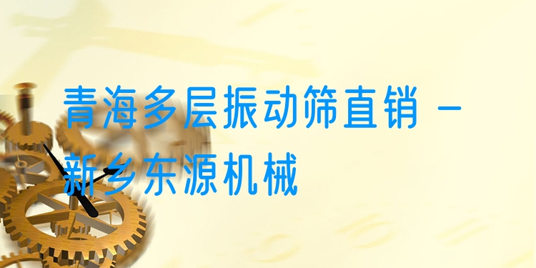 青海多層振動篩直銷 - 新鄉(xiāng)東源機械