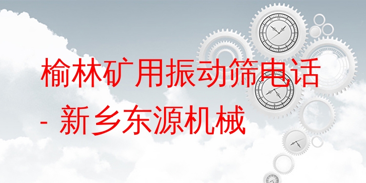 榆林礦用振動篩電話 - 新鄉(xiāng)東源機械