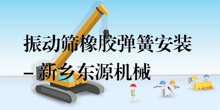 振動(dòng)篩橡膠彈簧安裝 - 新鄉(xiāng)東源機(jī)械