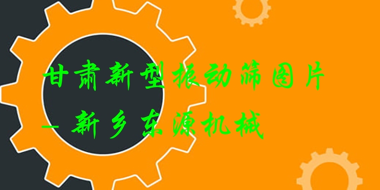 甘肅新型振動篩圖片 - 新鄉(xiāng)東源機械