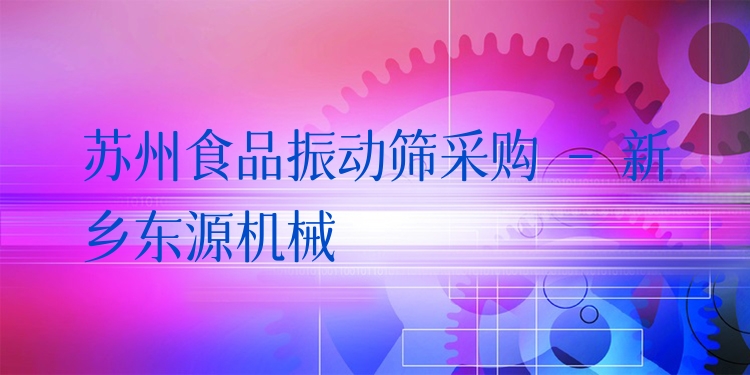 蘇州食品振動篩采購 - 新鄉(xiāng)東源機械