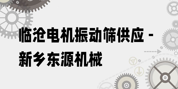 臨滄電機振動篩供應 - 新鄉(xiāng)東源機械