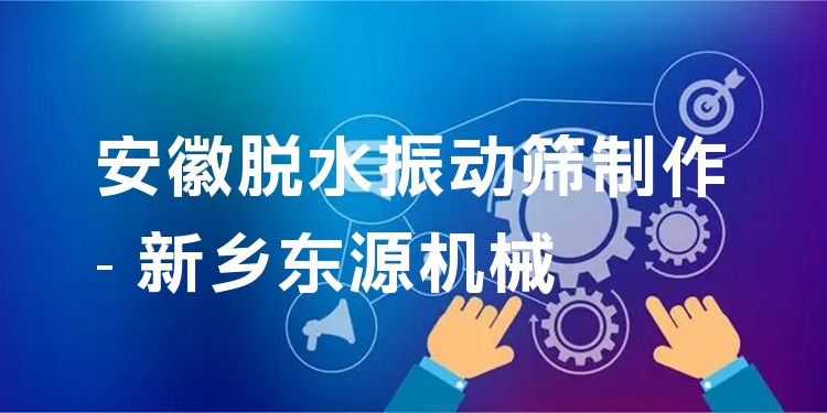 安徽脫水振動篩制作 - 新鄉(xiāng)東源機械