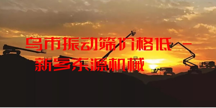 烏市振動篩價格低 - 新鄉(xiāng)東源機械