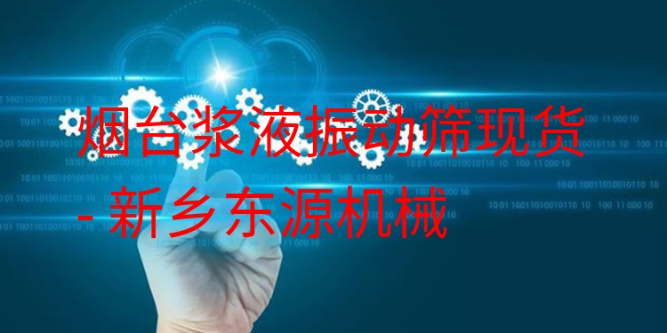 煙臺(tái)漿液振動(dòng)篩現(xiàn)貨 - 新鄉(xiāng)東源機(jī)械