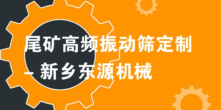 尾礦高頻振動(dòng)篩定制 - 新鄉(xiāng)東源機(jī)械