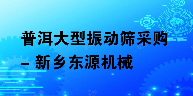普洱大型振動(dòng)篩采購 - 新鄉(xiāng)東源機(jī)械