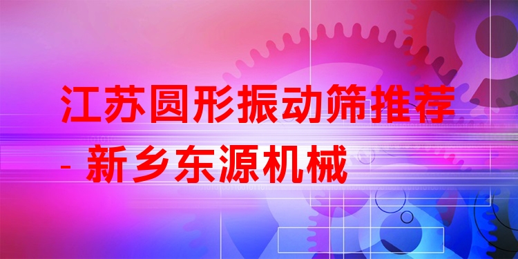 江蘇圓形振動(dòng)篩推薦 - 新鄉(xiāng)東源機(jī)械