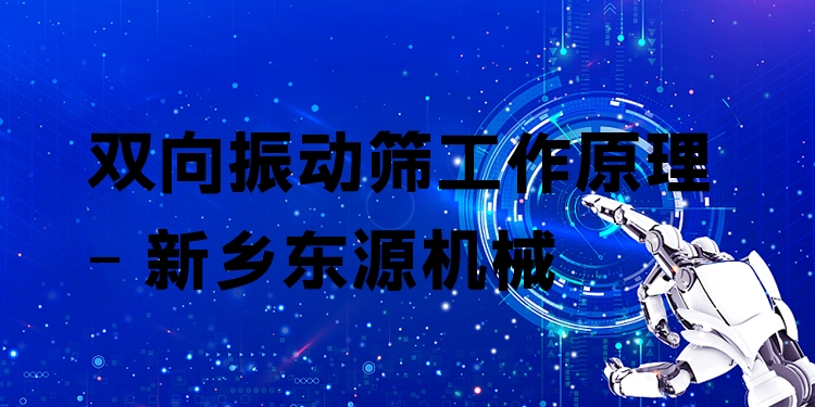 雙向振動篩工作原理 - 新鄉(xiāng)東源機械
