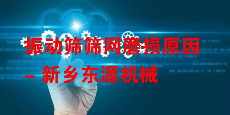 振動(dòng)篩篩網(wǎng)磨損原因 - 新鄉(xiāng)東源機(jī)械
