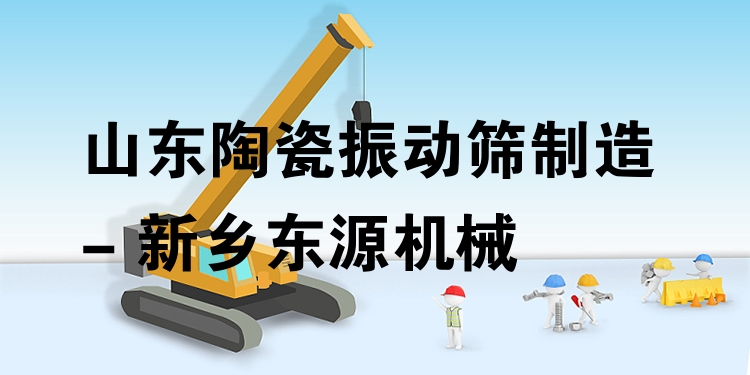 山東陶瓷振動(dòng)篩制造 - 新鄉(xiāng)東源機(jī)械