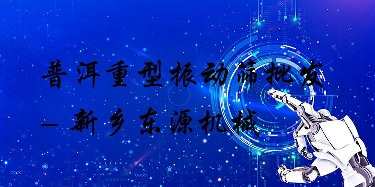 普洱重型振動篩批發(fā) - 新鄉(xiāng)東源機械