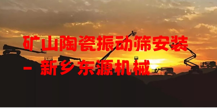 礦山陶瓷振動(dòng)篩安裝 - 新鄉(xiāng)東源機(jī)械