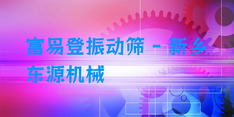 富易登振動(dòng)篩 - 新鄉(xiāng)東源機(jī)械