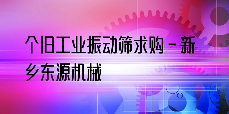 個舊工業(yè)振動篩求購 - 新鄉(xiāng)東源機械
