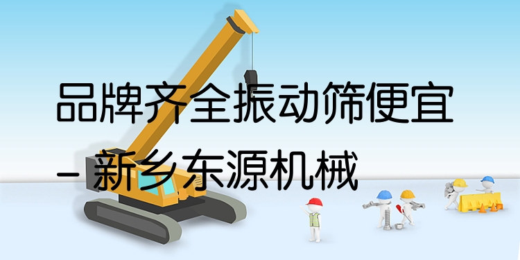 品牌齊全振動篩便宜 - 新鄉(xiāng)東源機(jī)械