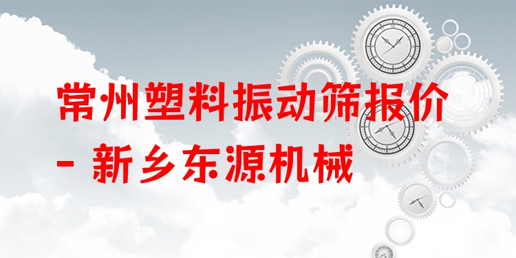 常州塑料振動(dòng)篩報(bào)價(jià) - 新鄉(xiāng)東源機(jī)械