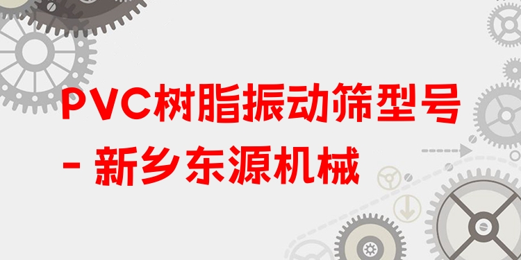 PVC樹脂振動篩型號 - 新鄉(xiāng)東源機(jī)械
