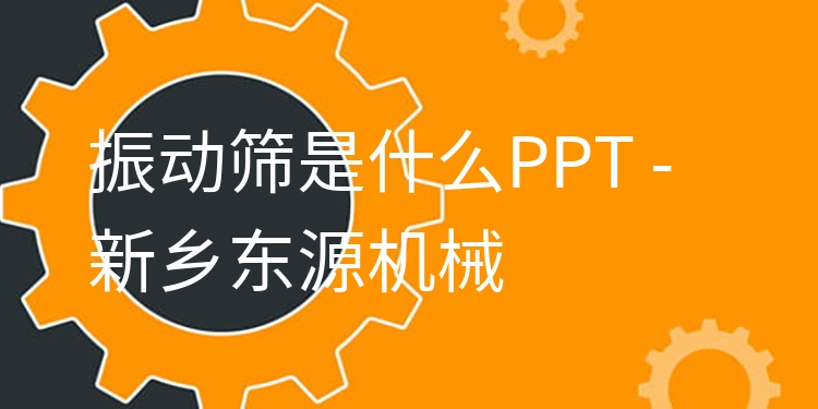 振動(dòng)篩是什么PPT - 新鄉(xiāng)東源機(jī)械