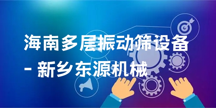 海南多層振動篩設備 - 新鄉(xiāng)東源機械