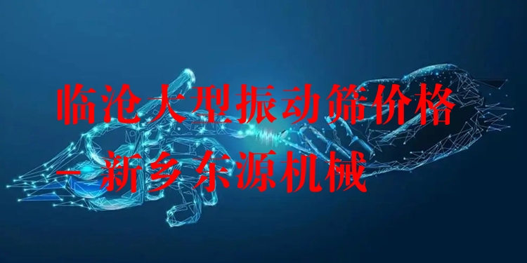 臨滄大型振動篩價格 - 新鄉(xiāng)東源機械