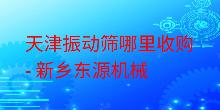 天津振動(dòng)篩哪里收購(gòu) - 新鄉(xiāng)東源機(jī)械