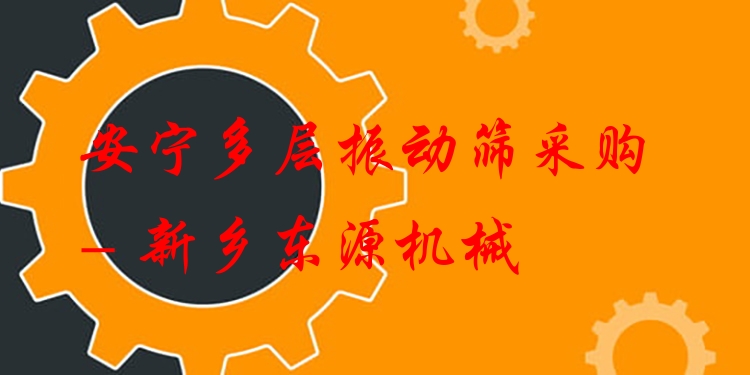 安寧多層振動篩采購 - 新鄉(xiāng)東源機械