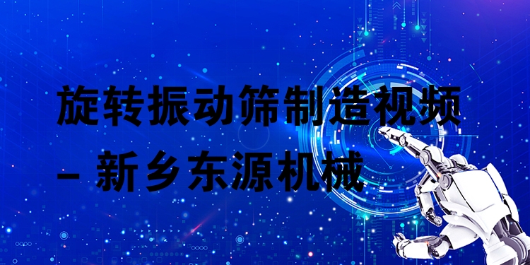 旋轉(zhuǎn)振動(dòng)篩制造視頻 - 新鄉(xiāng)東源機(jī)械