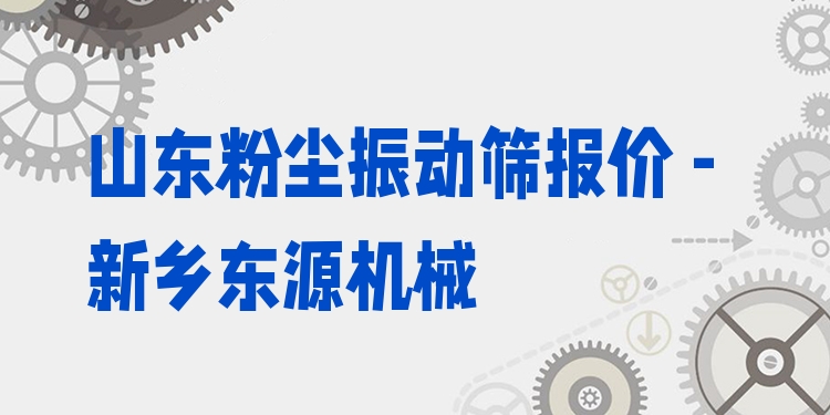 山東粉塵振動(dòng)篩報(bào)價(jià) - 新鄉(xiāng)東源機(jī)械