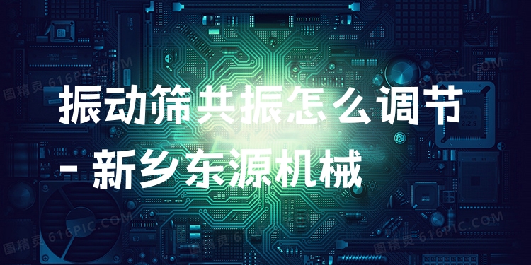 振動篩共振怎么調節(jié) - 新鄉(xiāng)東源機械