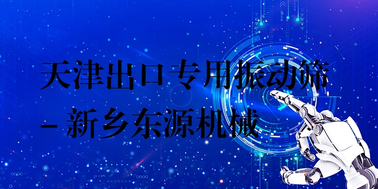 天津出口專用振動(dòng)篩 - 新鄉(xiāng)東源機(jī)械