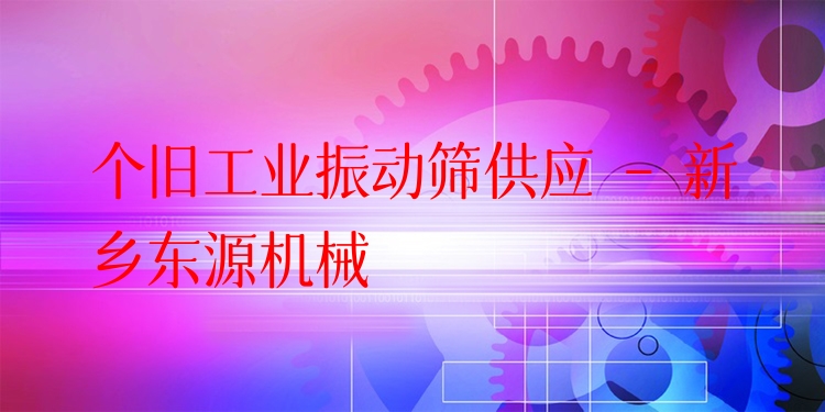 個(gè)舊工業(yè)振動(dòng)篩供應(yīng) - 新鄉(xiāng)東源機(jī)械