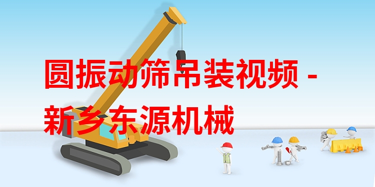 圓振動(dòng)篩吊裝視頻 - 新鄉(xiāng)東源機(jī)械
