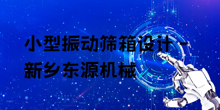 小型振動(dòng)篩箱設(shè)計(jì) - 新鄉(xiāng)東源機(jī)械